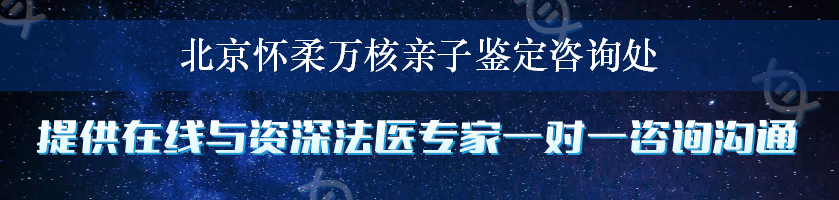 北京怀柔万核亲子鉴定咨询处